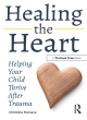 Image for Healing the heart  : helping your child thrive after trauma