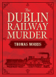 Image for The Dublin railway murder  : the sensational true story of a Victorian murder mystery