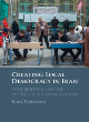 Image for Creating local democracy in Iran  : state building and the politics of decentralization
