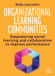 Image for Organizational learning communities  : empowering social learning and collaboration to improve performance
