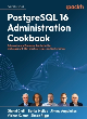 Image for PostgreSQL 16 administration cookbook  : solve real-world database administration challenges with 180+ practical recipes and best practices