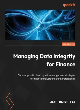 Image for Managing data integrity for finance  : discover practical data quality management strategies for finance analysts and data professionals