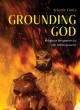 Image for Grounding God  : religious responses to the Anthropocene