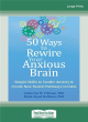 Image for 50 ways to rewire your anxious brain  : simple skills to soothe anxiety and create new neural pathways to calm