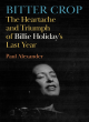 Image for Bitter crop  : the heartache and triumph of Billie Holiday&#39;s last year