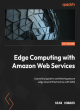 Image for Edge computing with Amazon Web Services  : a practical guide to architecting secure edge cloud infrastructure with AWS