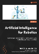 Image for Artificial intelligence for robotics  : apply AI techniques to build robots that can perceive, decide, learn, interact, and perform real-world tasks