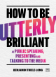 Image for How To Be Utterly Brilliant at Public Speaking, Presenting and Talking to the Media