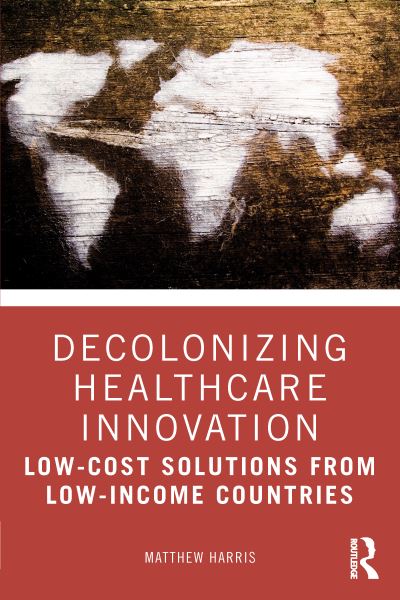 Decolonizing healthcare innovation : low-cost solutions from low-income countries by Matthew Harris