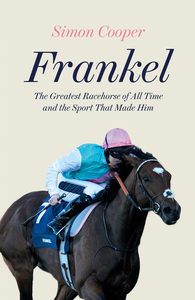 Frankel : the greatest racehorse of all time and the sport that made him