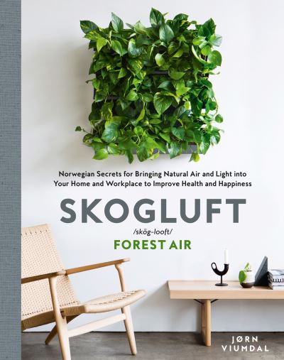 Skogluft (forest air) : the Norwegian secret to bringing the right plants indoors for health and happiness