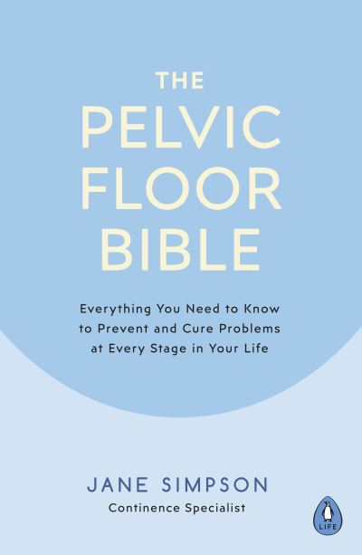 Image for The Pelvic Floor Bible: Everything You Need to Know to Prevent and Cure Problems at Every Stage in Your Life
