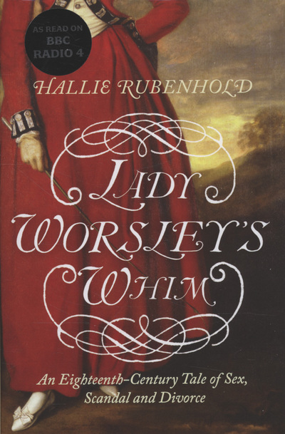 Lady Worsley's whim : an eighteenth-century tale of sex, scandal and divorce