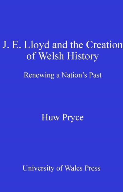 J E LLoyd and the creation of Welsh history : renewing a nation's past