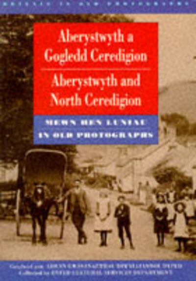 Aberystwyth a Gogledd Ceredigion mewn hen luniau = Aberystwyth and North Ceredigion in old photographs