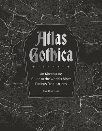 Image for Atlas Gothica: An Alternative Guide to the World’s Most Curious Destinations
