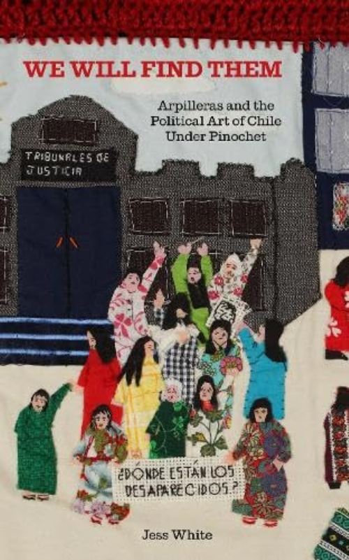 Image for We Will Find Them: Arpilleras and the Political Art of Chile Under Pinochet