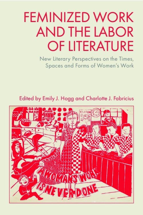 Image for Feminized Work and the Labor of Literature: New Literary Perspectives on the Times, Spaces and Forms of Women’s Work