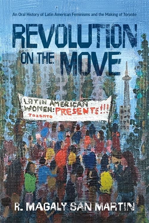 Image for Revolution on the Move: An Oral History of Latin American Feminisms and the Making of Toronto