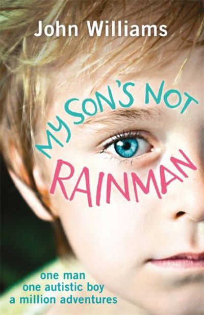 My Son's Not Rainman [electronic resource] : One Man, One Autistic Boy, A Million Adventures