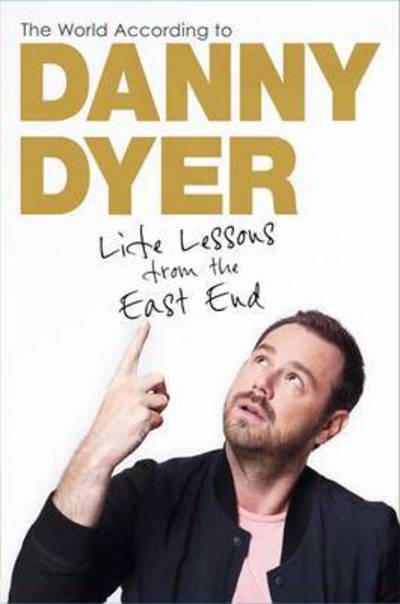 The world according to Danny Dyer : life lessons from the East End