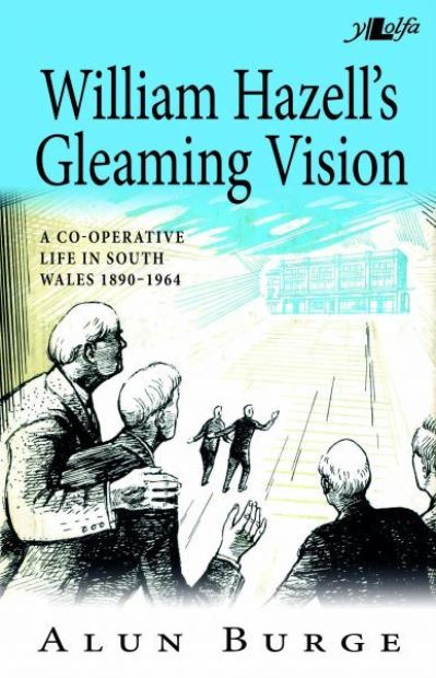 William Hazell's Gleaming Vision : a co-operative life in South Wales, 1890-1964