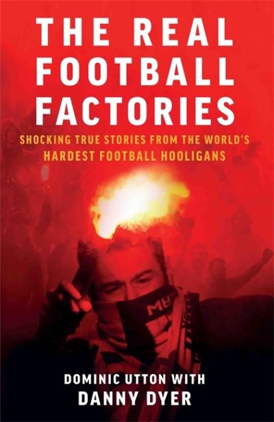 The real football factories : shocking true stories from the world's hardest football hooligans