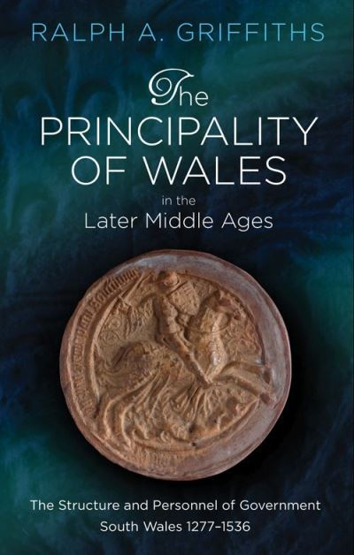 The Principality of Wales in the Later Middle Ages The Structure and Personnel of Government: South Wales 1277-1536