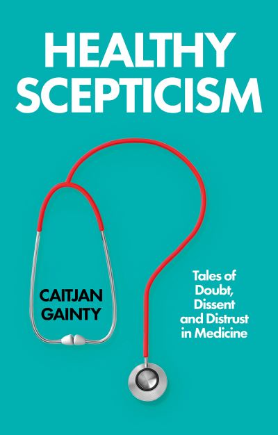 Image for Healthy Scepticism: Tales of Doubt, Dissent and Distrust in Medicine
