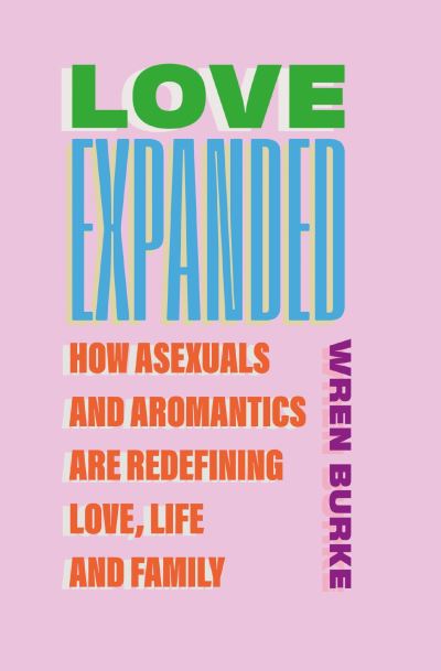 Image for Love Expanded: How asexuals and aromantics are redefining love, life and family