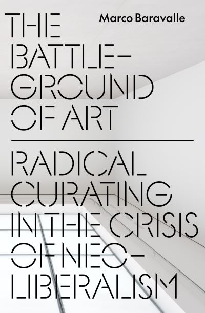 Image for The Battleground of Art: Radical Curating in the Crisis of Neoliberalism