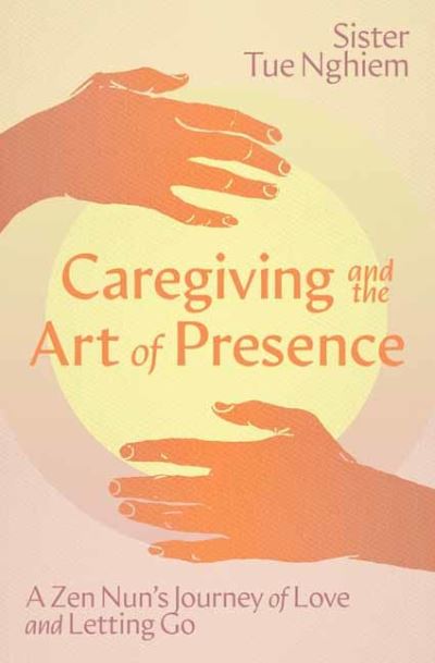 Image for Caregiving and the Art of Presence: A Zen Nun's Journey of Love and Letting Go