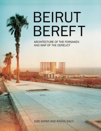 Beirut Bereft: Architecture of the Forsaken and Map of the D