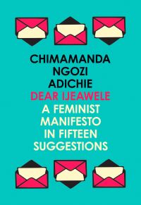 Dear Ijeawele, or a Feminist Manifesto in Fifteen Suggestion
