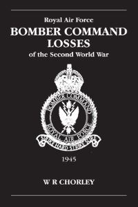 Royal Air Force Bomber Command Losses of the Second World War. Vol. 6 Aircraft and Crew Losses, 1945