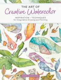 The Art of Creative Watercolor : Inspiration and Techniques for Imaginative Draw