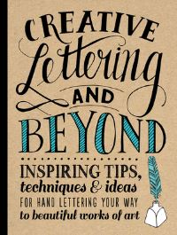 Creative Lettering and Beyond: Inspiring Tips, Techniques, and Ideas for Hand Le