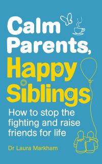 Calm Parents, Happy Siblings: How to stop the fighting and raise friends for lif