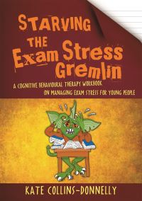 Starving the Exam Stress Gremlin: A Cognitive Behavioural Therapy Workbook on Ma