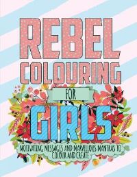 Rebel Colouring for Girls: Motivating Messages & Marvellous Mantras to Colour &