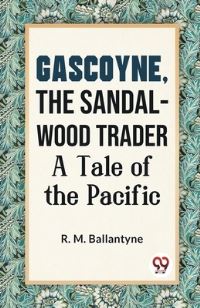 Gascoyne, The Sandal-Wood Trader A Tale Of The Pacific