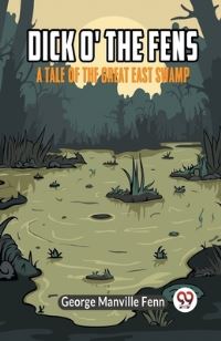 Dick O' the Fens A Tale of the Great East Swamp