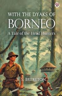 With The Dyaks Of Borneo A Tale of the Head Hunters