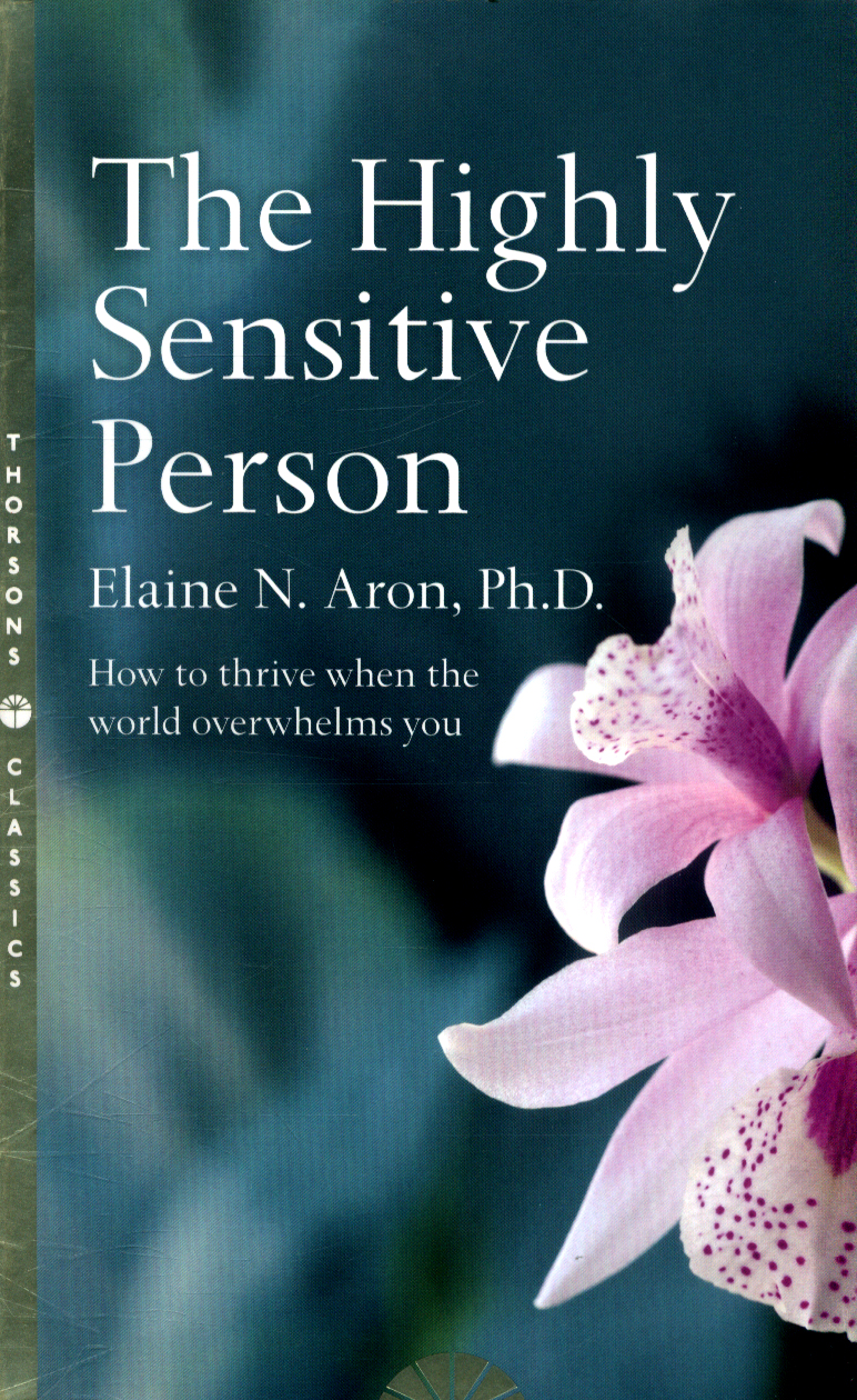 The highly sensitive person how to thrive when the world overwhelms you by Aron, Elaine N