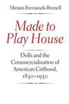 "Made to Play House" by Miriam Formanek-Brunell (author)