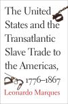 "The United States and the Transatlantic Slave Trade to the Americas, 1776-1867" by Leonardo Marques (author)