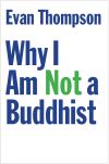 "Why I Am Not a Buddhist" by Evan Thompson (author)