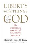 "Liberty in the Things of God" by Robert Louis Wilken (author)