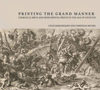 "Printing the Grant Manner - Charles Le Brun and Monumental Prints in the Age of Louis XIV" by . Marchesano