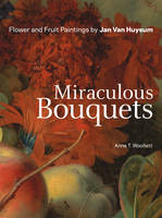 "Miraculous Bouquets - Flower and Fruit Paintings by Jan Van Huysum" by . Woollett